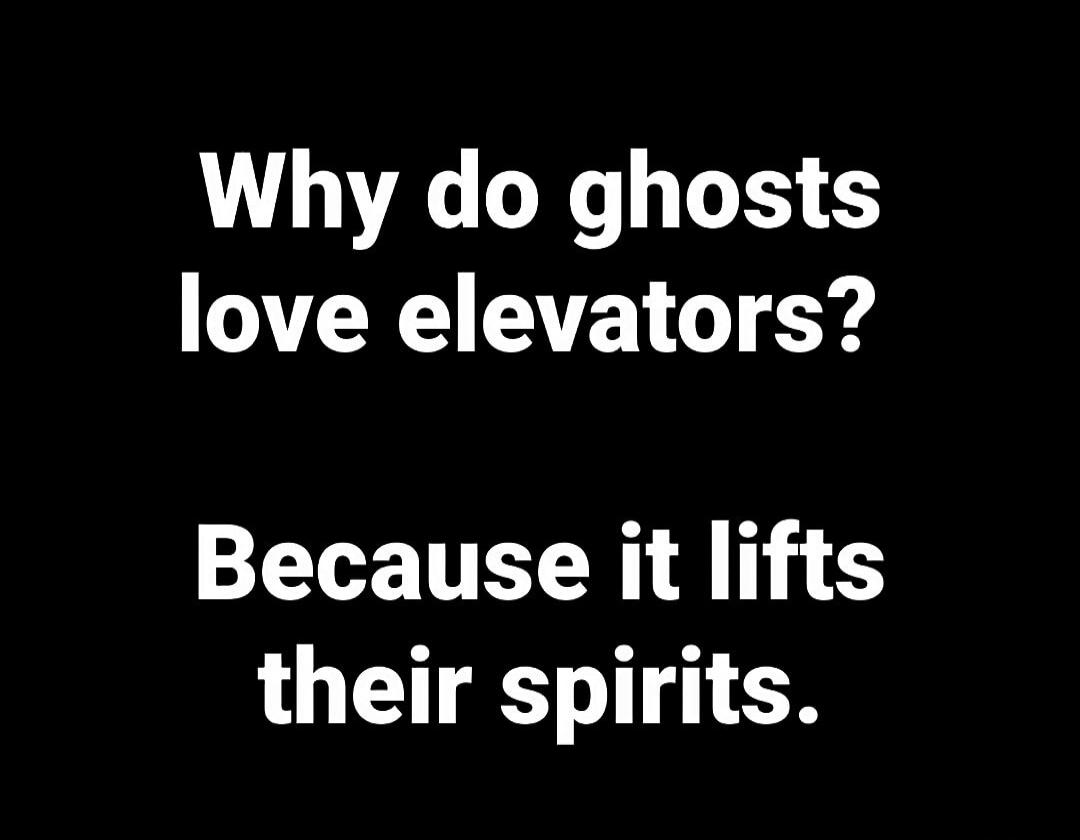 Why do ghosts love elevators? Because it lifts their spirits.