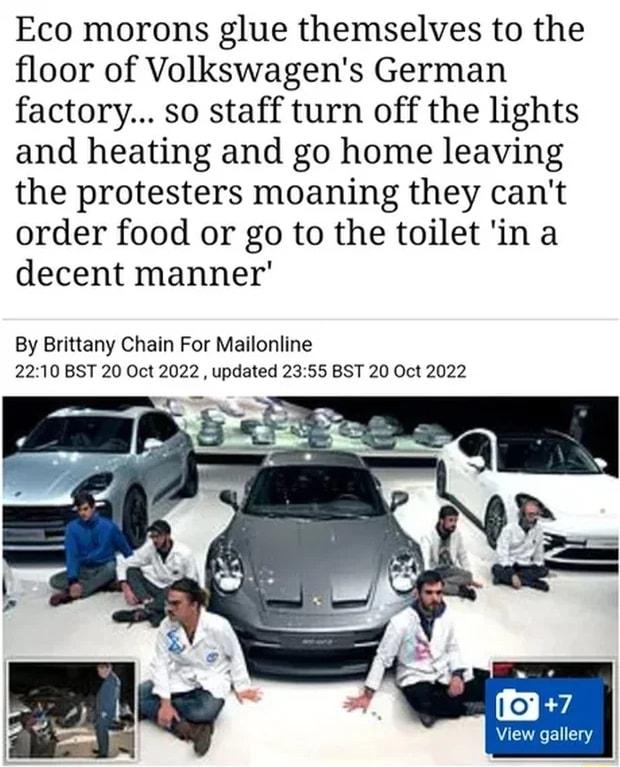 Eco morons glue themselves to the floor of Volkswagens German factory so staff turn off the lights and heating and go home leaving the protesters moaning they cant order food or go to the toilet in a decent manner By Brittany Chain For Mailonline 2210 BST 20 Oct 2022 updated 2355 BST 20 Oct 2022