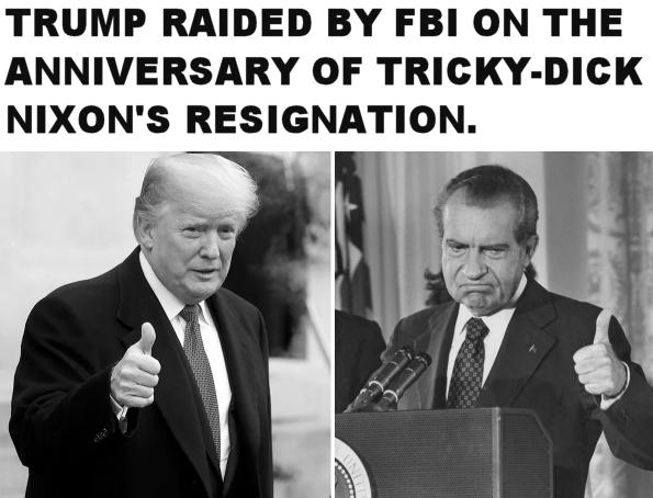 TRUMP RAIDED BY FBI ON THE ANNIVERSARY OF TRICKY DICK NIXONS RESIGNATION