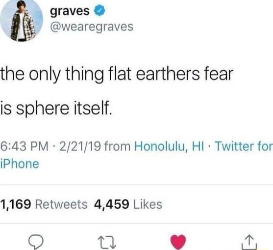 graves g wearegraves the only thing flat earthers fear is sphere itself 643 PM 22119 from Honolulu HI Twitter for iPhone 1169 Retweets 4459 Likes O L A