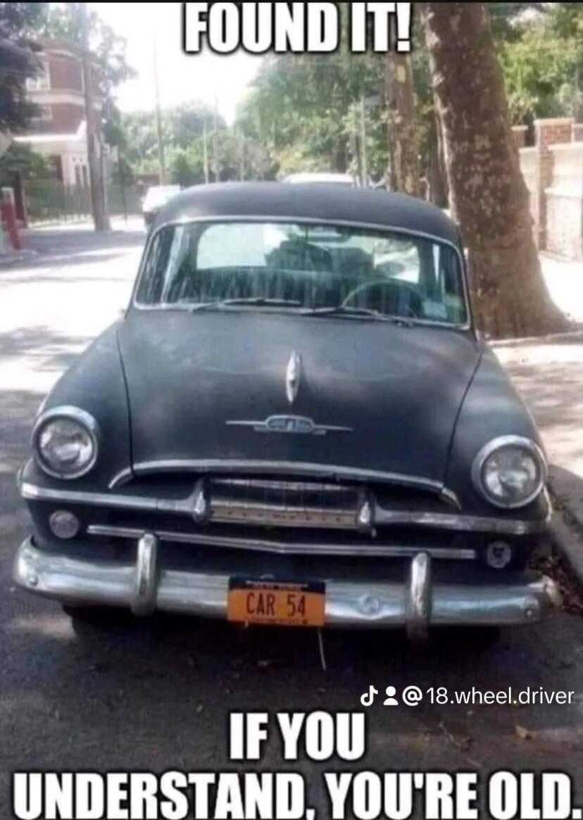 FOUND IT! CAR 54 IF YOU UNDERSTAND, YOU'RE OLD.