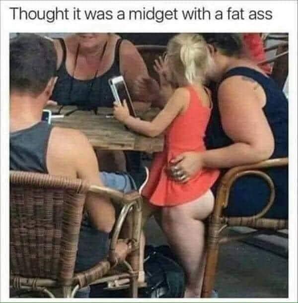 Thought it was a midget with a fat ass