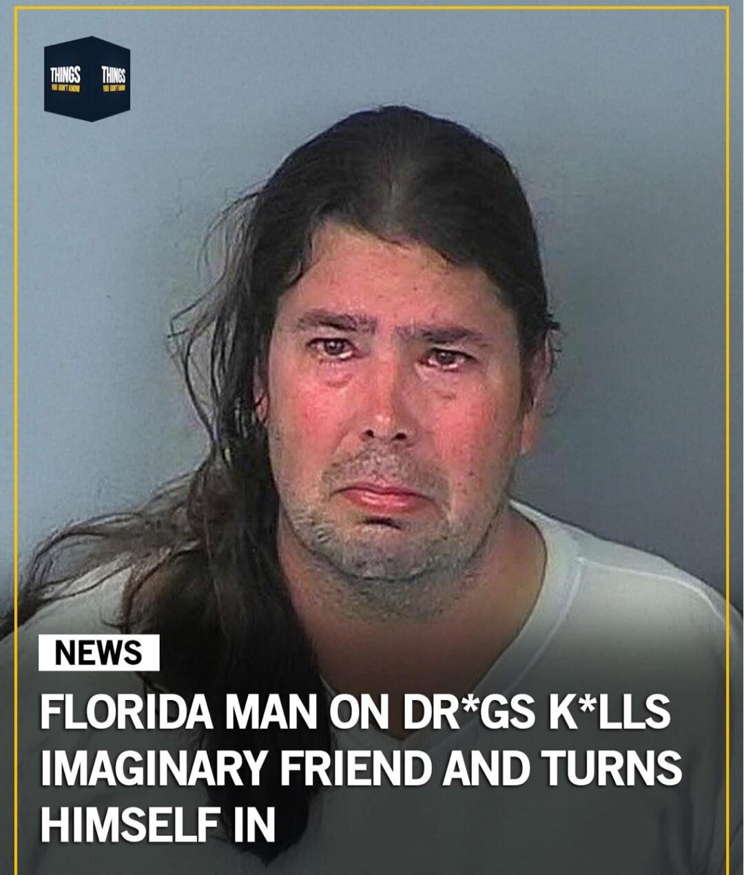 NEWS FLORIDA MAN ON DR*GS K*LLS IMAGINARY FRIEND AND TURNS HIMSELF IN