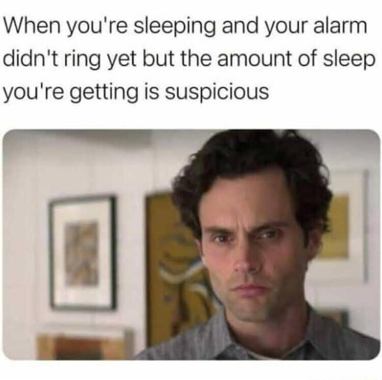 When youre sleeping and your alarm didnt ring yet but the amount of sleep youre getting is suspicious
