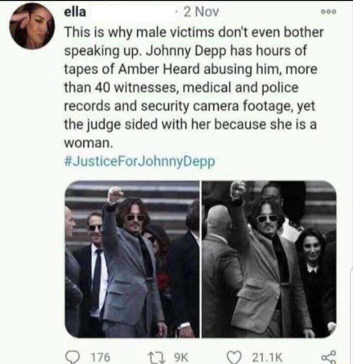 ella Nov This is why male victims dont even bother speaking up Johnny Depp has hours of tapes of Amber Heard abusing him more than 40 witnesses medical and police records and security camera footage yet the judge sided with her because she is a woman JusticeForJohnnyDepp