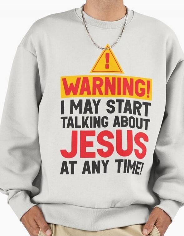 WARNING! I MAY START TALKING ABOUT JESUS AT ANY TIME!
