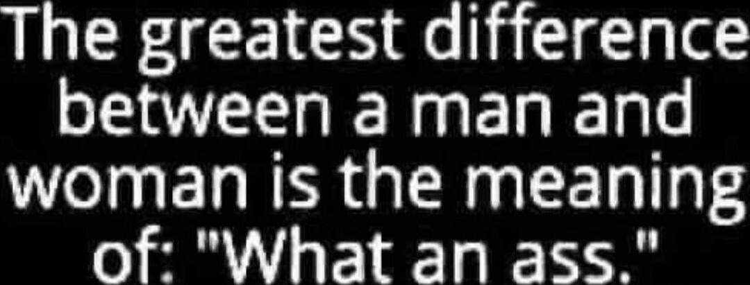The greatest difference between a man and woman is the meaning of: 