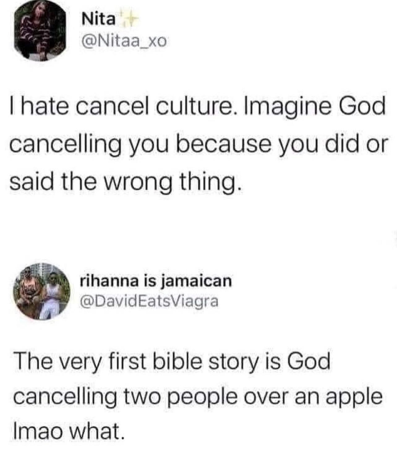 Nita Nitaa_xo hate cancel culture Imagine God cancelling you because you did or said the wrong thing rihanna is jamaican DavidEatsViagra The very first bible story is God cancelling two people over an apple Imao what