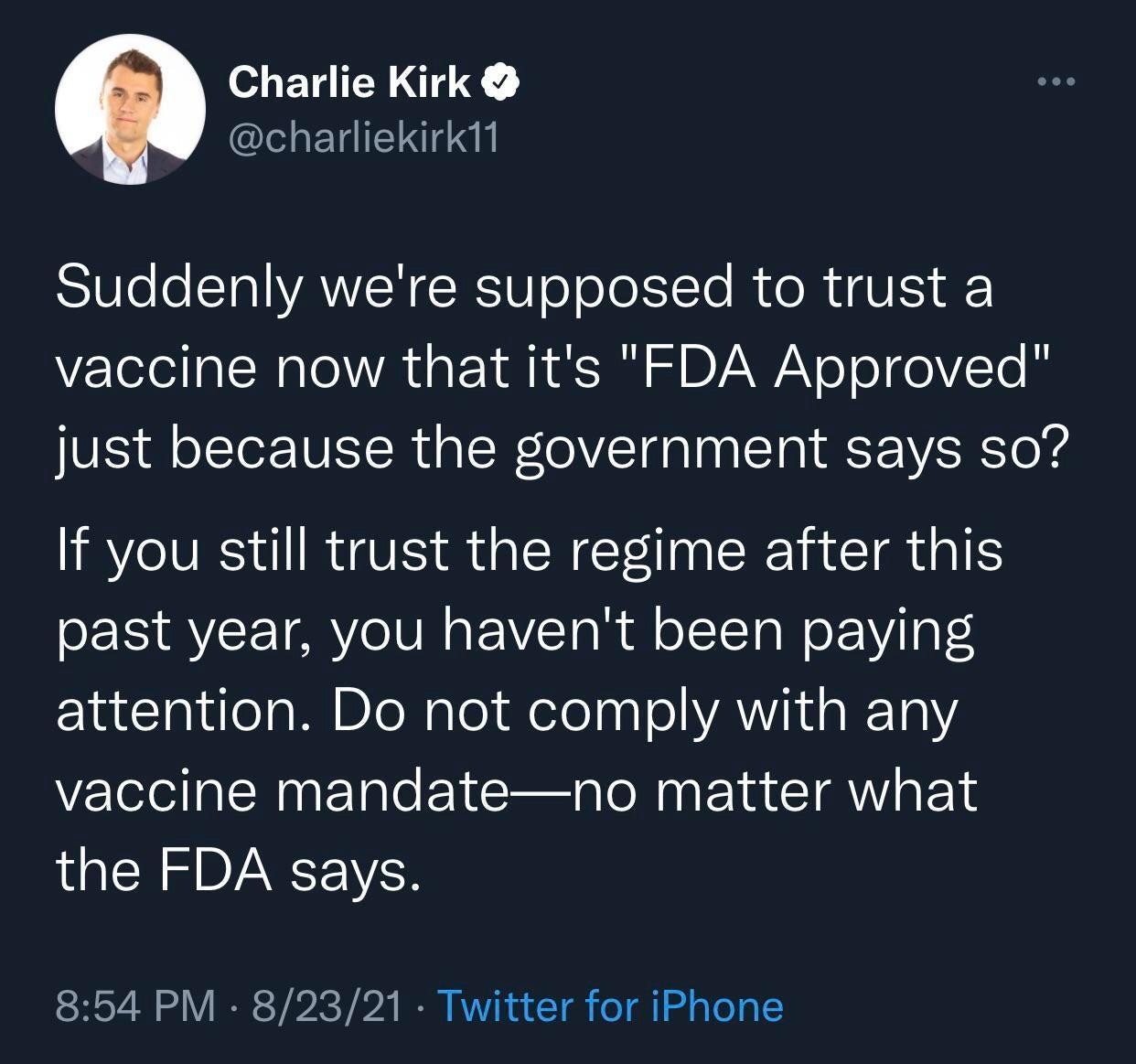 Charlie Kirk I a I S1Ule o T AWSN SR o oTolSITo Mo R VES Yz el la SN o VA a A SR BVAW N oTol Y To I just because the government says so If you still trust the regime after this AV TMYe IV s a Rl o STeTa W il Pl claccTaldfea M DIeNaloielelaal o YAVikd 10 vaccine mandateno matter what the FDA says 854 PM 82321 Twitter for iPhone