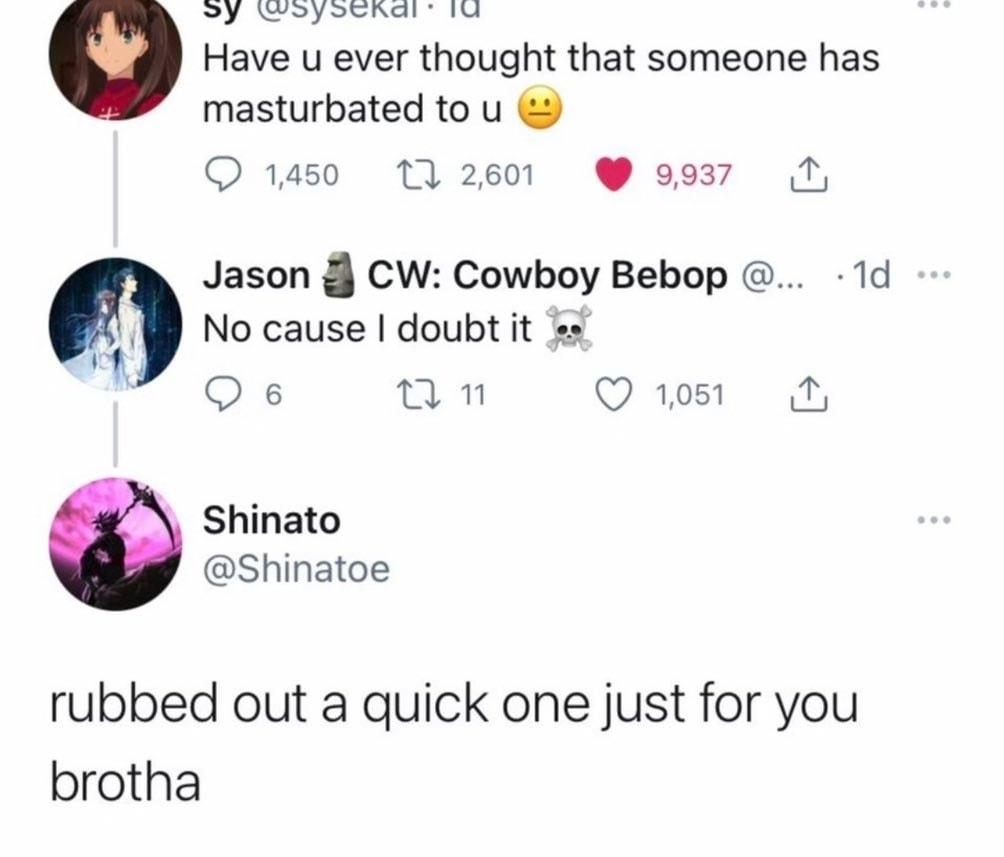 WY TR X Have u ever thought that someone has masturbated to u Q 1450 112601 9937 Jason CW Cowboy Bebop 1d No cause doubt it Qs an Qs A Shinato Shinatoe rubbed out a quick one just for you brotha 1227 AM 92921 Twitter for iPhone 102 Retweete 20 Oiiote Tweete R 9681 ikes