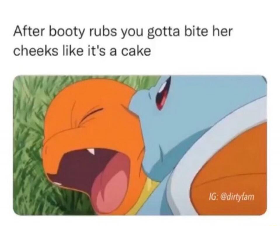 After booty rubs you gotta bite her cheeks like it's a cake