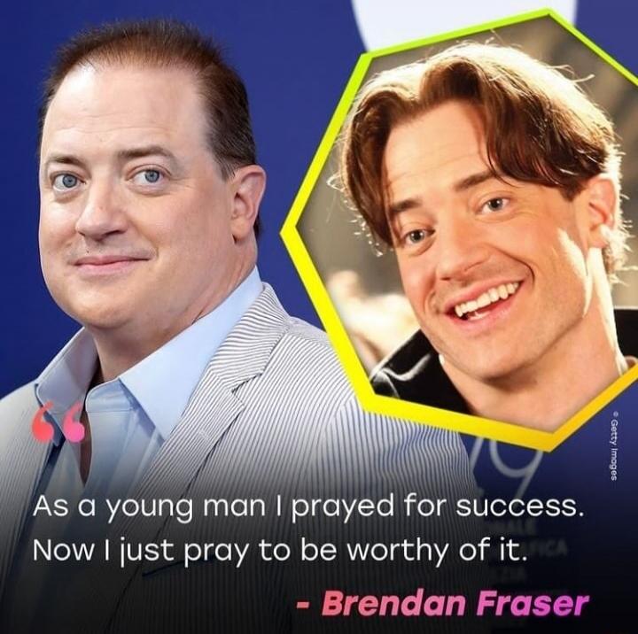 As a young man I prayed for success. Now I just pray to be worthy of it. - Brendan Fraser