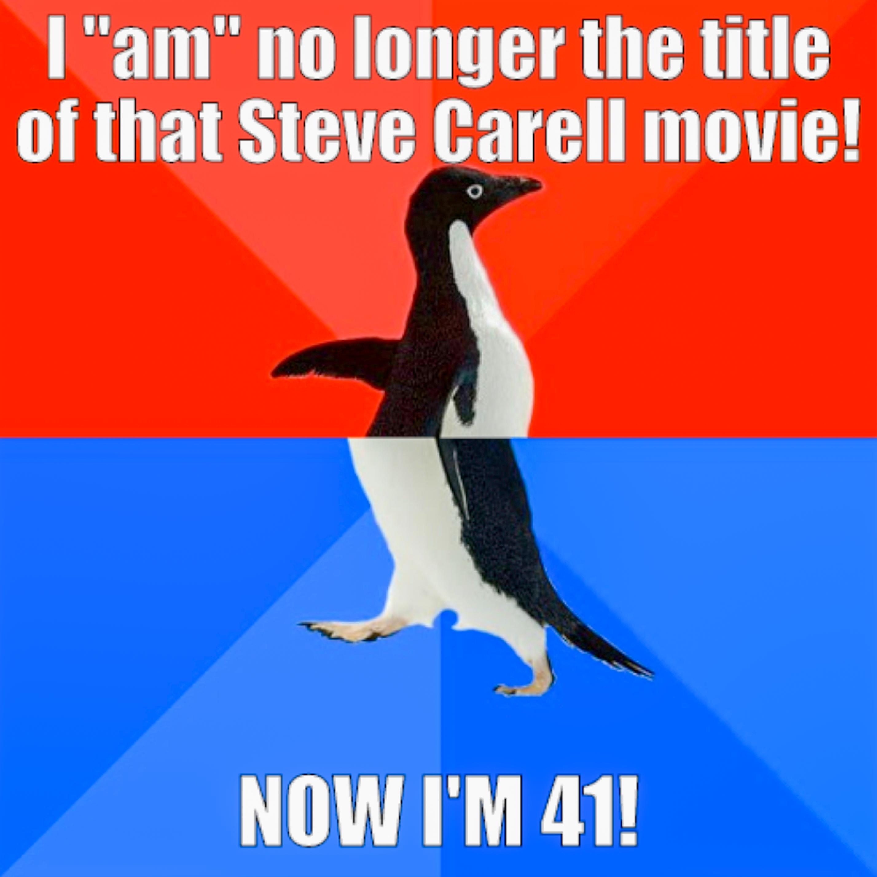 1am no longer the title of that Steve arell movie NOW IM 41