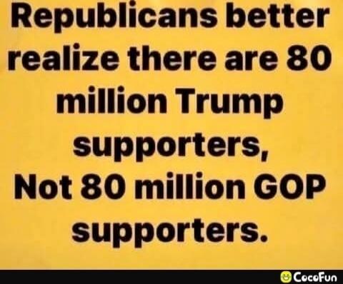 Republicans better realize there are 80 million Trump supporters, Not 80 million GOP supporters.