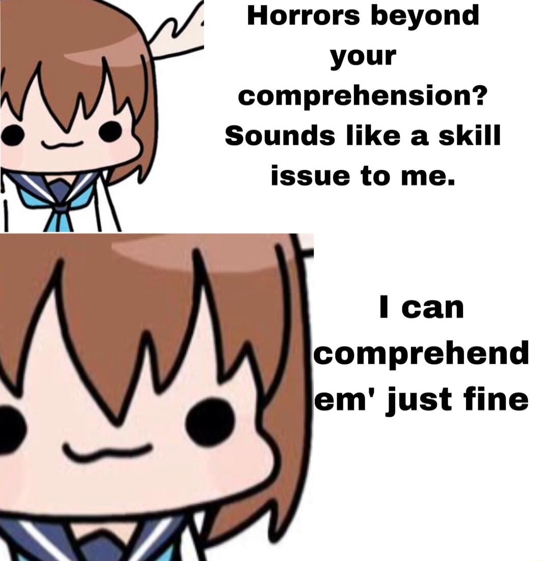 Horrors beyond your comprehension Sounds like a skill issue to me