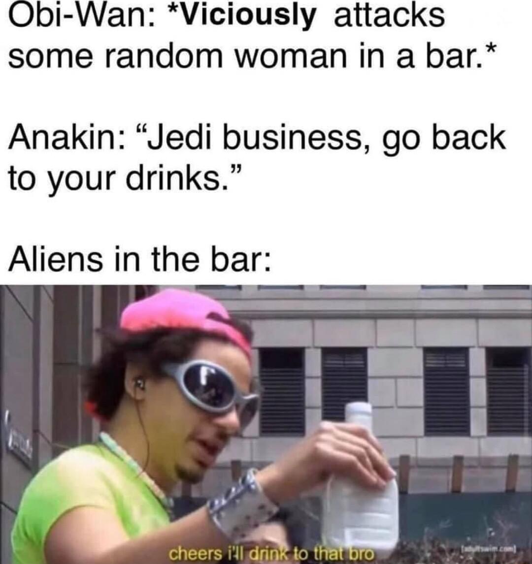 Obi Wan Viciously attacks some random woman in a bar Anakin Jedi business go back to your drinks Aliens in the bar