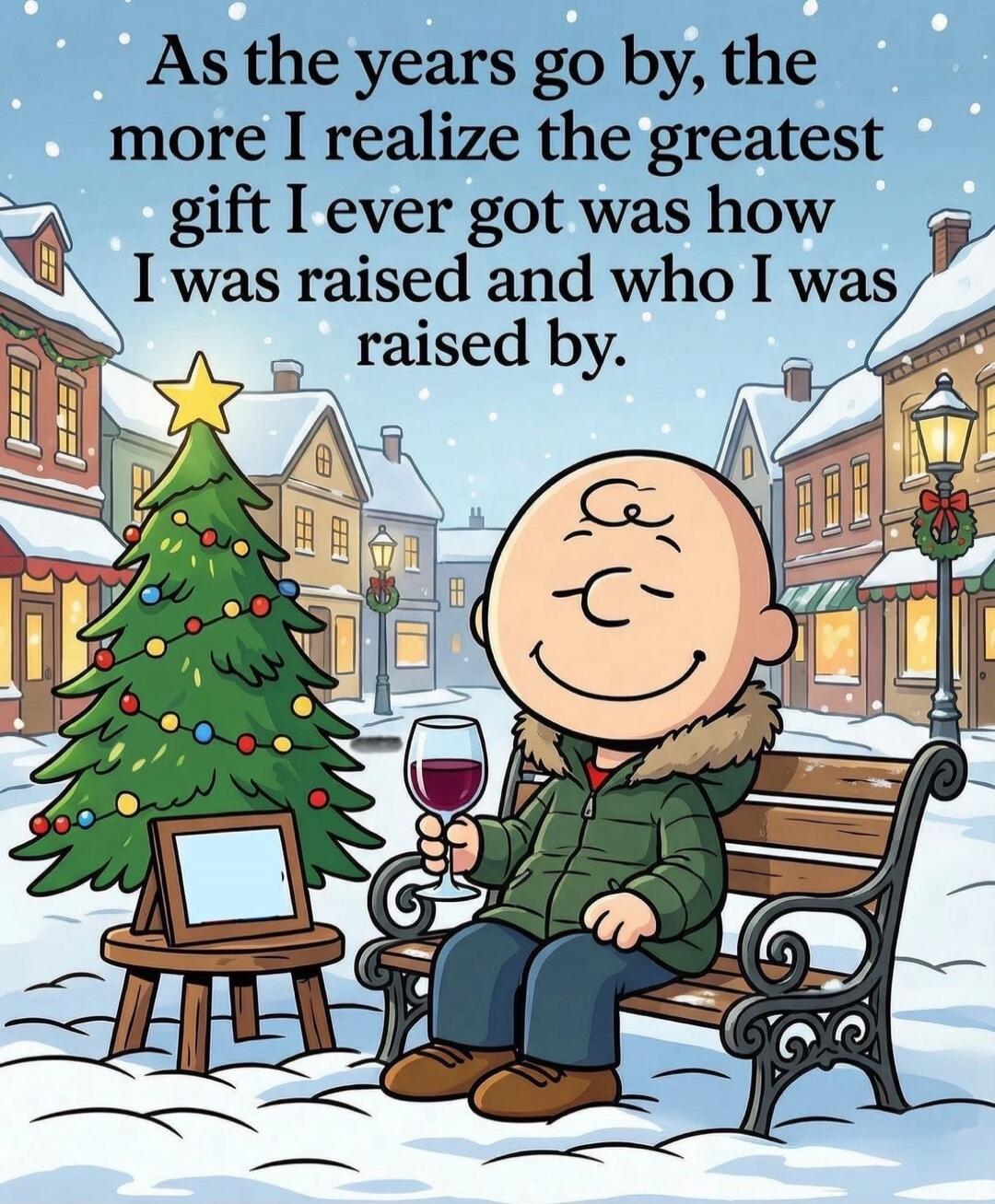 As the years go by, the more I realize the greatest gift I ever got was how I was raised and who I was raised by.