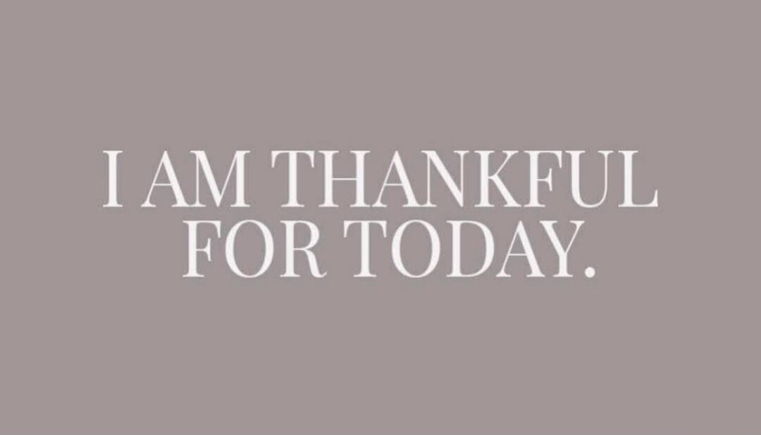 I AM THANKFUL FOR TODAY.