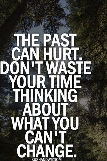 THE PAST CAN HURT. DON'T WASTE YOUR TIME THINKING ABOUT WHAT YOU CAN'T CHANGE.