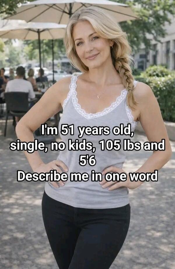 I'm 51 years old, single, no kids, 105 lbs and 5'6 Describe me in one word