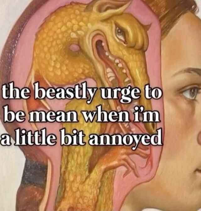 the beastly urge to be mean when i'm a little bit annoyed