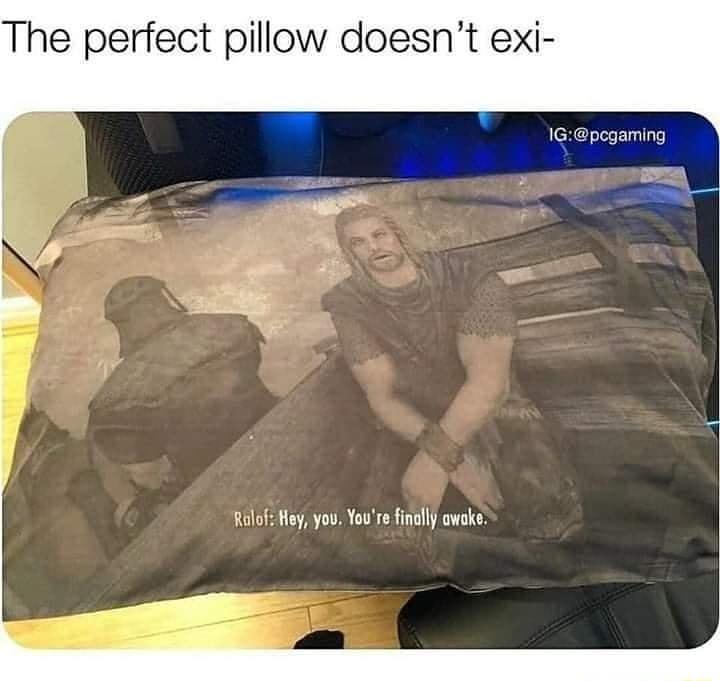 The perfect pillow doesnt exi lGpcgamlng 7 o N W Ralof Hey you Youre finally awake