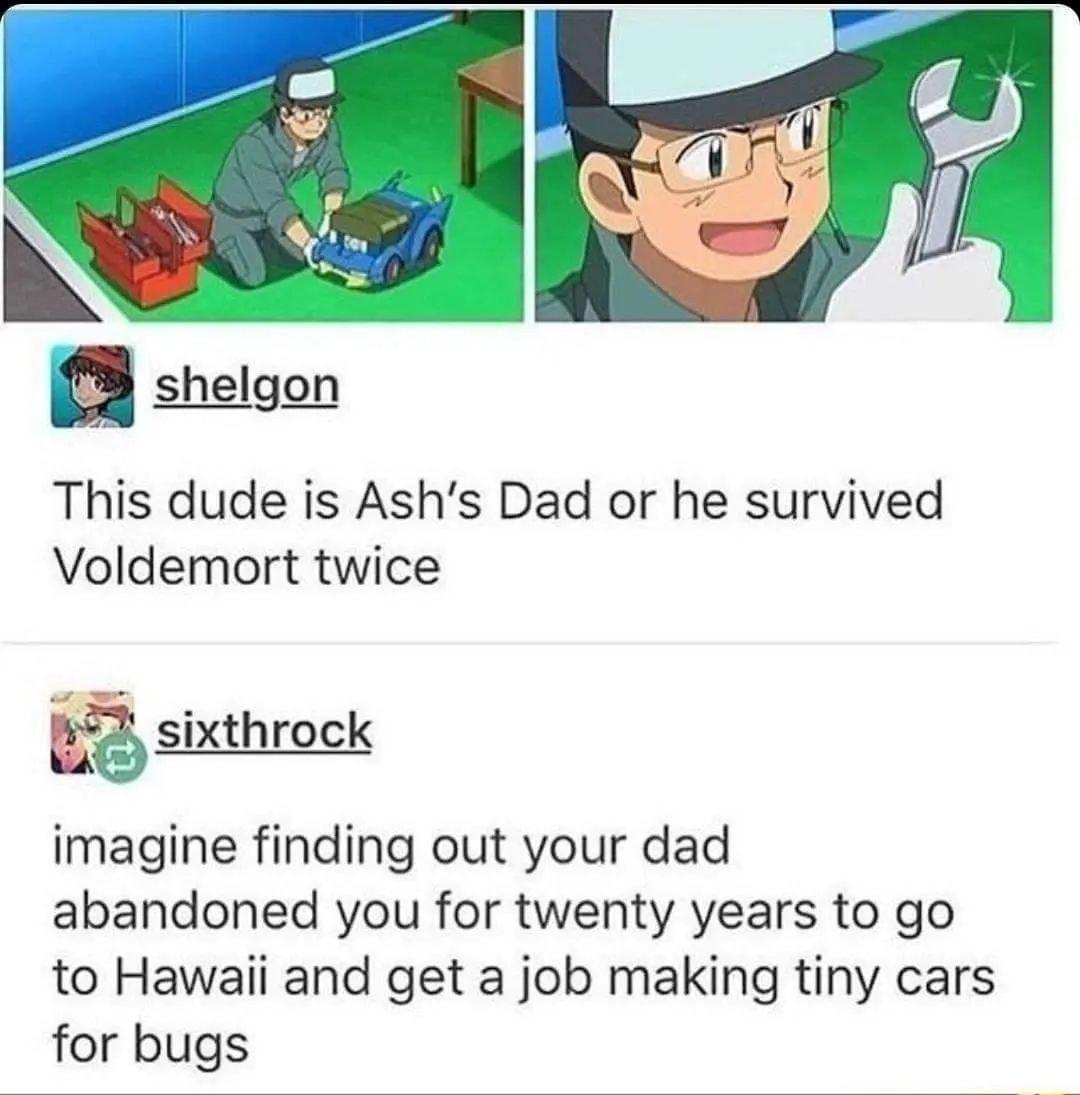 This dude is Ashs Dad or he survived Voldemort twice 47 sintorock imagine finding out your dad abandoned you for twenty years to go to Hawaii and get a job making tiny cars for bugs