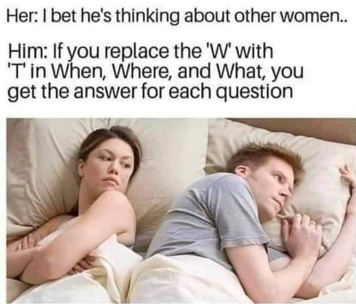 Her bet hes thinking about other women Him If you replace the W with Tin When Where and What you get the answer for each question