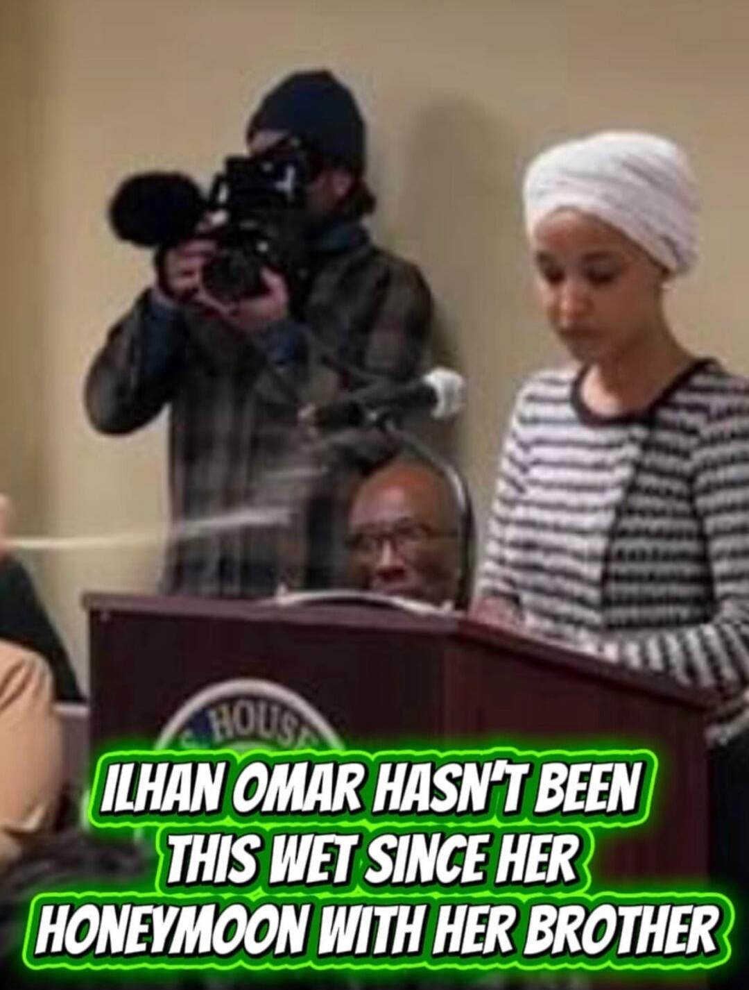 ILHAN OMAR HASN'T BEEN THIS WET SINCE HER HONEYMOON WITH HER BROTHER