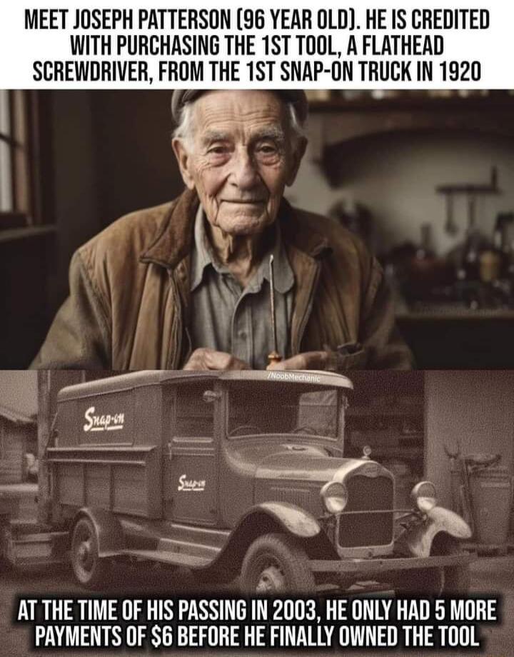 MEET JOSEPH PATTERSON 96 YEAR OLD HE IS CREDITED WITH PURCHASING THE 1ST TOOL A FLATHEAD SCREWDRIVER FROM THE 1ST SNAP ON TRUCK IN 1920 AT THE TIME OF HIS PASSING IN 2003 HE ONLY HAD 5 MORE PAYMENTS OF 6 BEFORE HE FINALLY OWNED THE TOOL