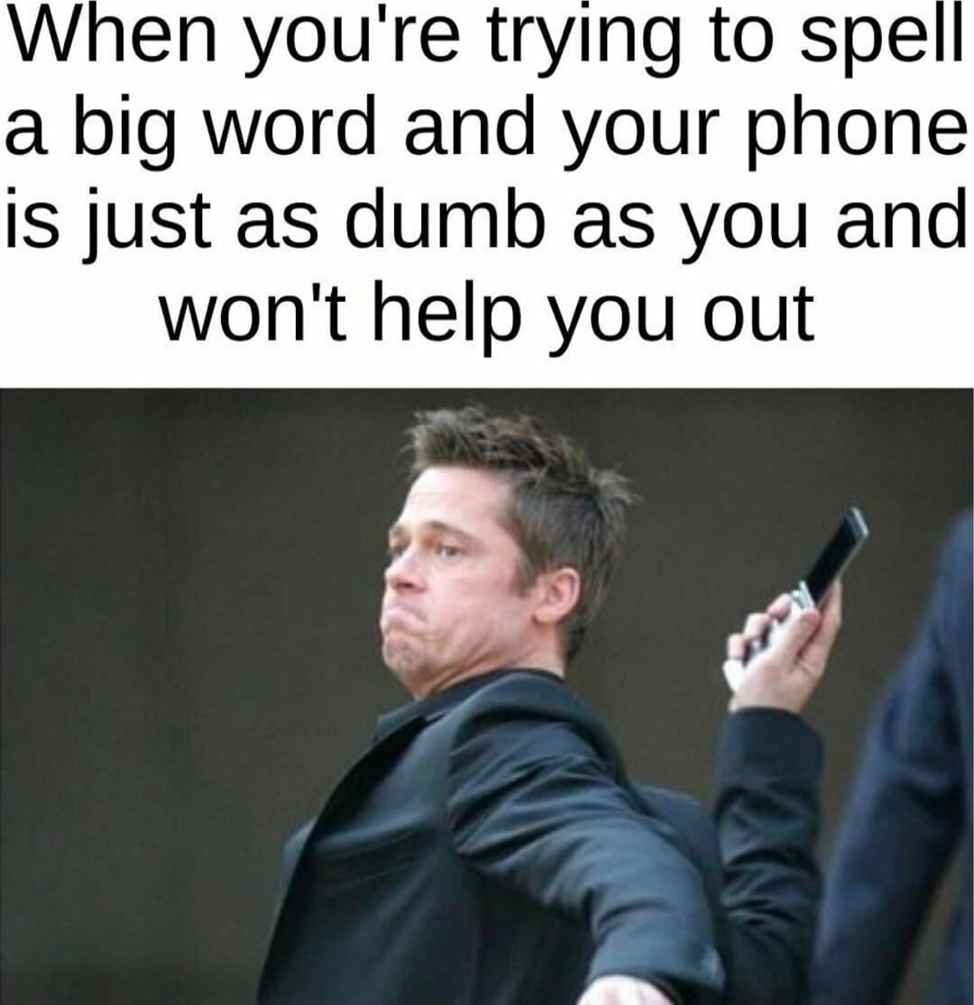 When youre trying to spe a big word and your phone is just as dumb as you and wont help you out