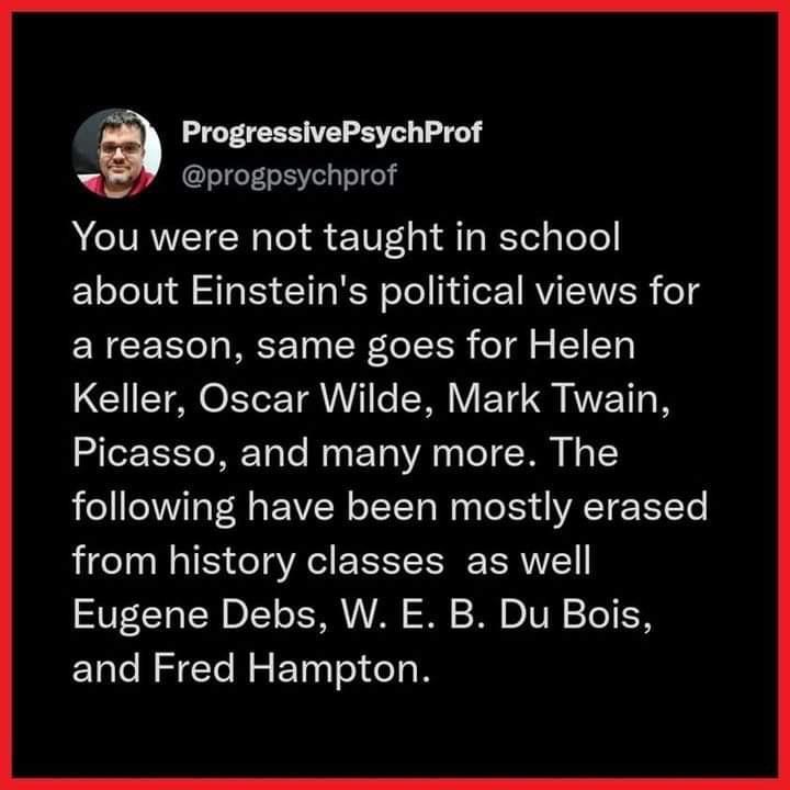 progpsychprof You were not taught in school about Einsteins political views for a reason same goes for Helen ProgressivePsychProf Keller Oscar Wilde Mark Twain Picasso and many more The following have been mostly erased from history classes as well Eugene Debs W E B Du Bois and Fred Hampton