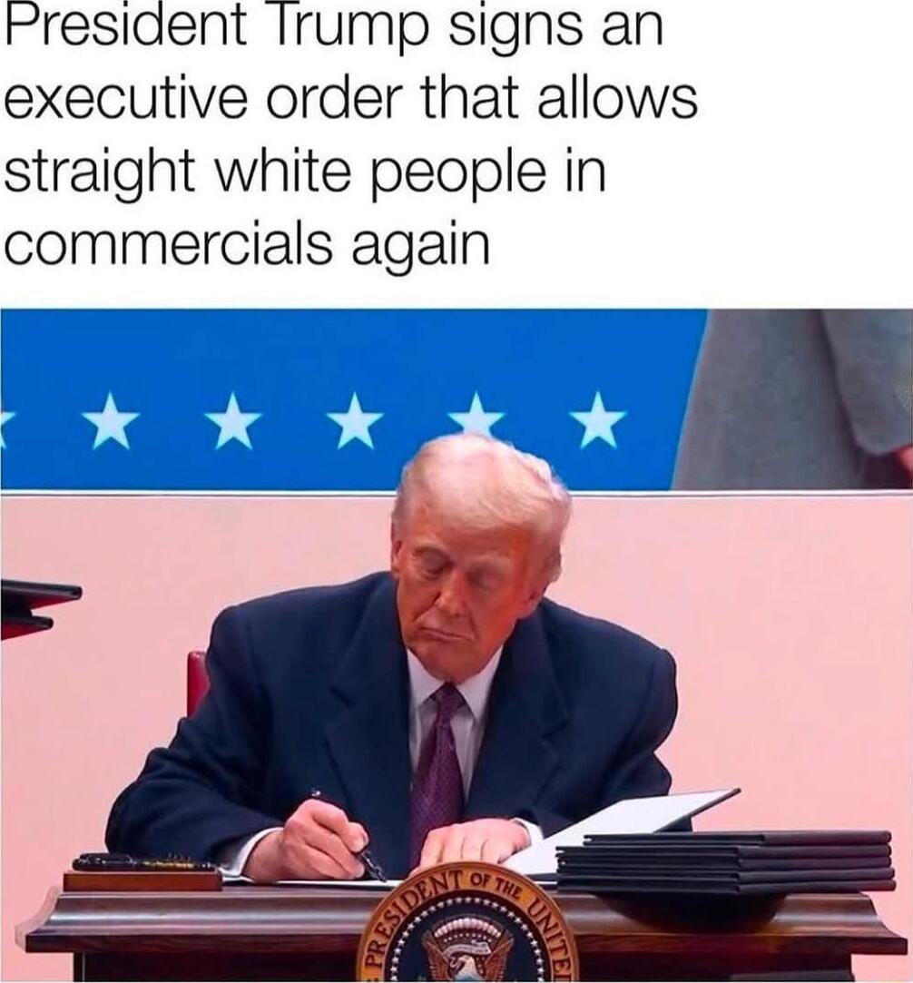 Presiaent lrump signs an executive order that allows straight white people in commercials again