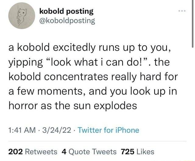 kobold posting koboldposting a kobold excitedly runs up to you yipping look what i can do the kobold concentrates really hard for a few moments and you look up in horror as the sun explodes 141 AM 32422 Twitter for iPhone 202 Retweets 4 Quote Tweets 725 Likes
