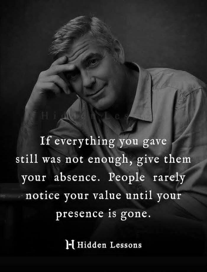 If everything you gave still was not enough, give them your absence. People rarely notice your value until your presence is gone. Hidden Lessons