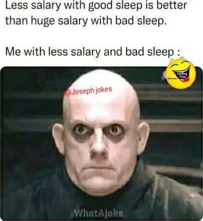 ess salary with good sleep Is better than huge salary with bad sleep Me with less salary and bad sleep