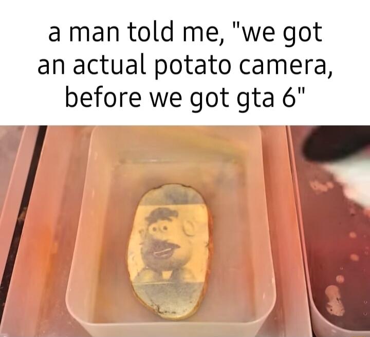 aman told me we got an actual potato camera before we got gta 6