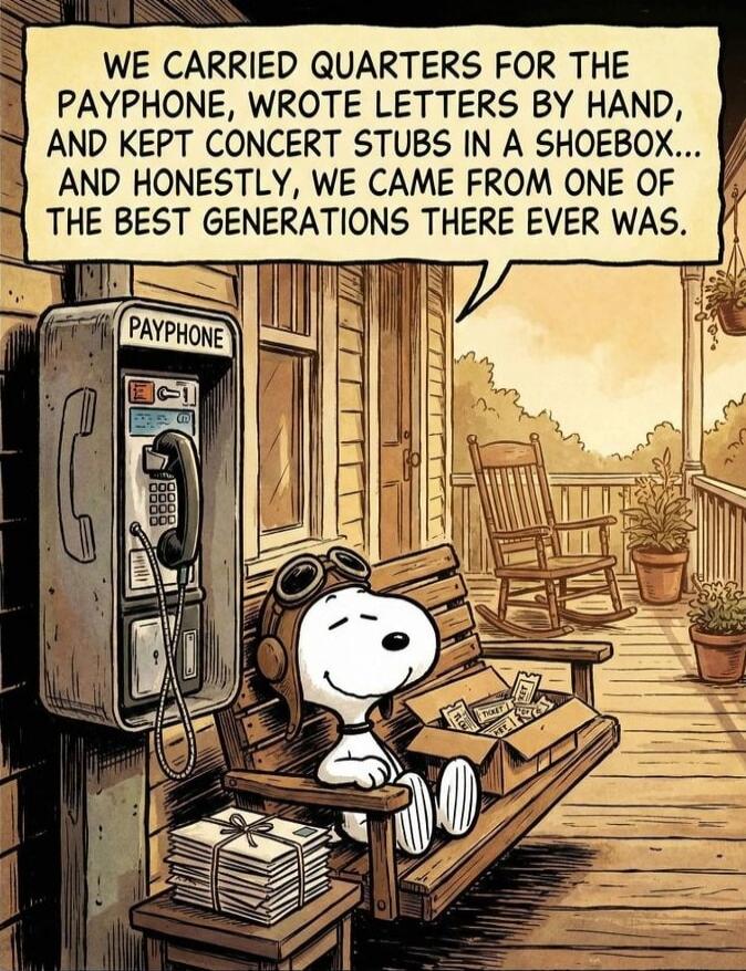 WE CARRIED QUARTERS FOR THE PAYPHONE, WROTE LETTERS BY HAND, AND KEPT CONCERT STUBS IN A SHOEBOX... AND HONESTLY, WE CAME FROM ONE OF THE BEST GENERATIONS THERE EVER WAS. PAYPHONE