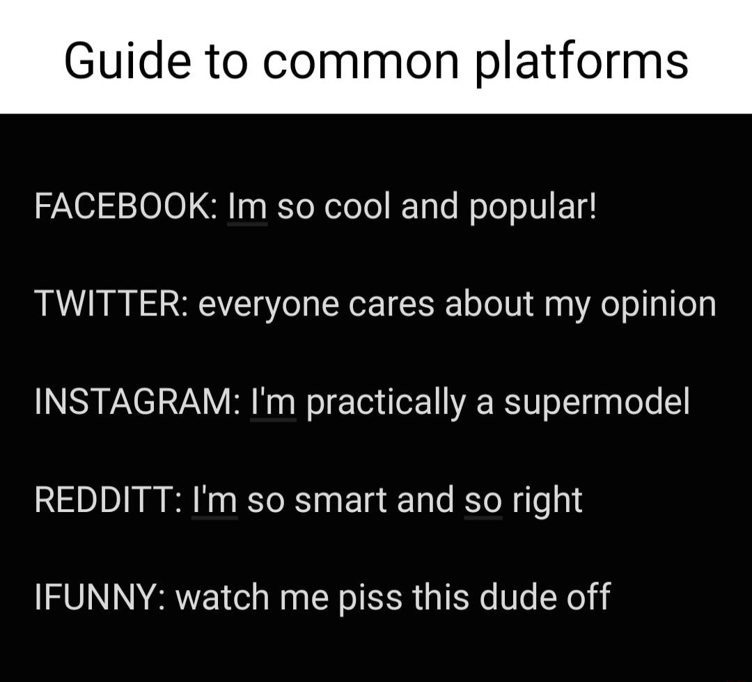 e to common platfori FACEBOOK Im so cool and popular TWITTER everyone cares about my opinion INSTAGRAM Im practically a supermodel REDDITT Im so smart and so right IFUNNY watch me piss this dude off