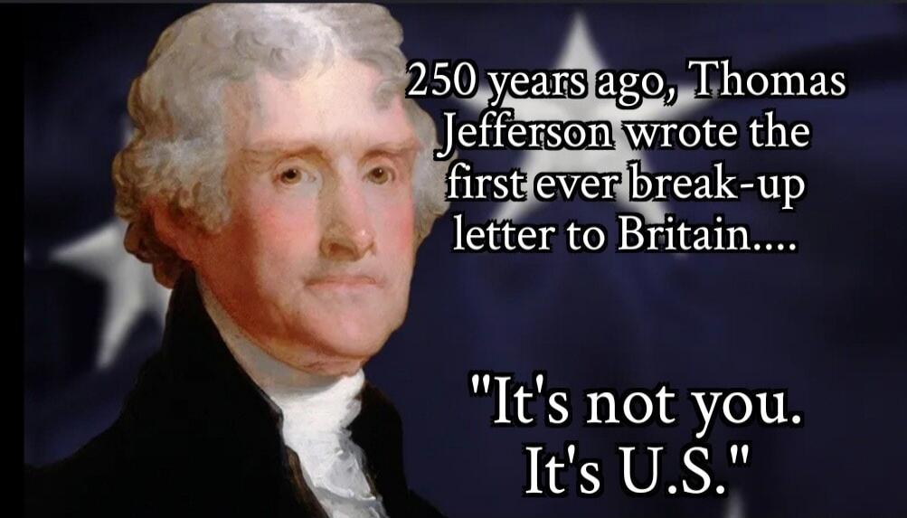 250 years ago, Thomas Jefferson wrote the first ever break-up letter to Britain.... 