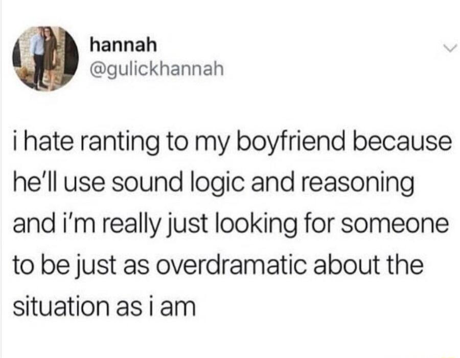 hannah gulickhannah i hate ranting to my boyfriend because hell use sound logic and reasoning and im really just looking for someone to be just as overdramatic about the situation asiam
