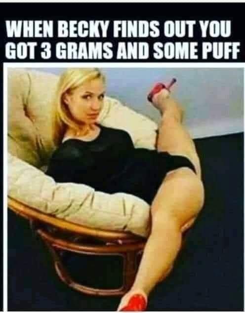 WHEN BECKY FINDS OUT YOU GOT 3 GRAMS AND SOME PUFF