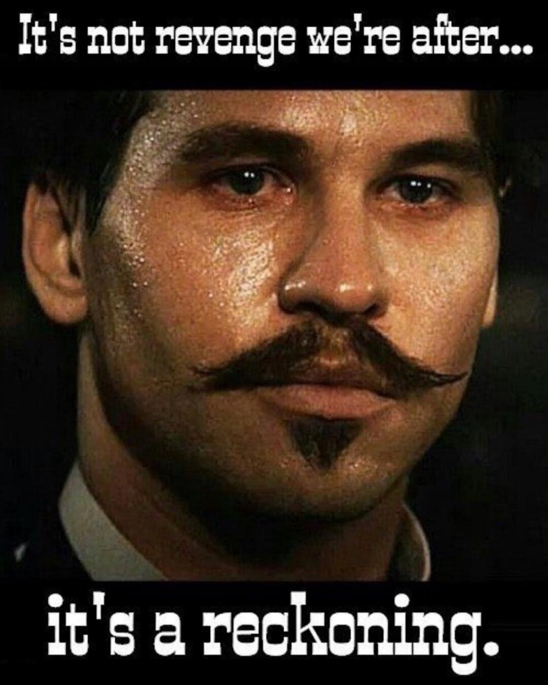 It's not revenge we're after...
it's a reckoning.