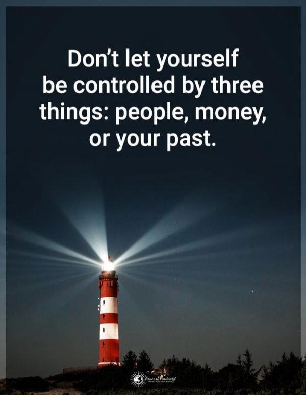 Don't let yourself be controlled by three things: people, money, or your past.