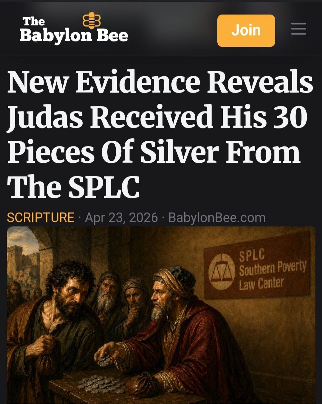 The Babylon Bee Join New Evidence Reveals Judas Received His 30 Pieces Of Silver From The SPLC SCRIPTURE Apr 23, 2026 BabylonBee.com SPLC Southern Poverty Law Center
