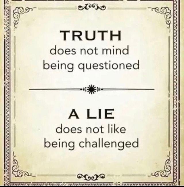 AV TRUTH does not mind being questioned _lll _ A LIE does not like being challenged e T