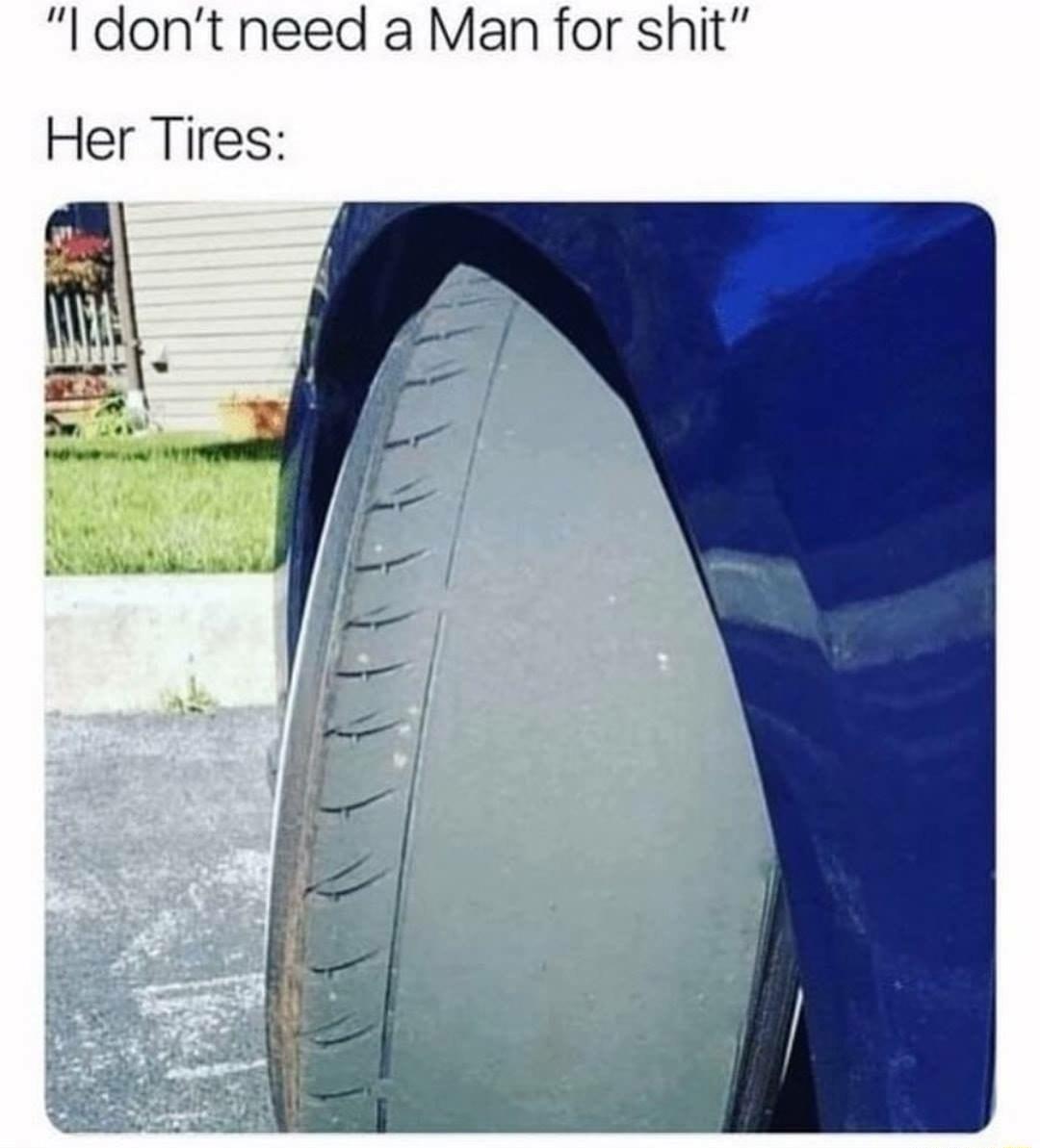 I dont need a Man for shit Her Tires