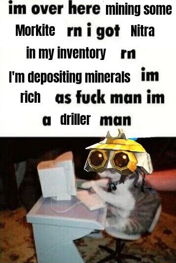 im over here mining some Morkite rn i got Nitra inmyinventory Im depositing minerals im rich as fuck man im a driller mn
