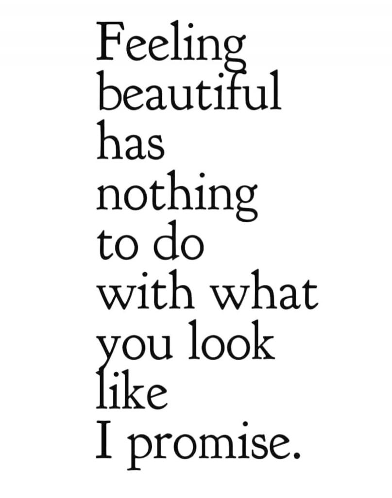 Feeling beautiful has nothing to do with what you look like I promise.