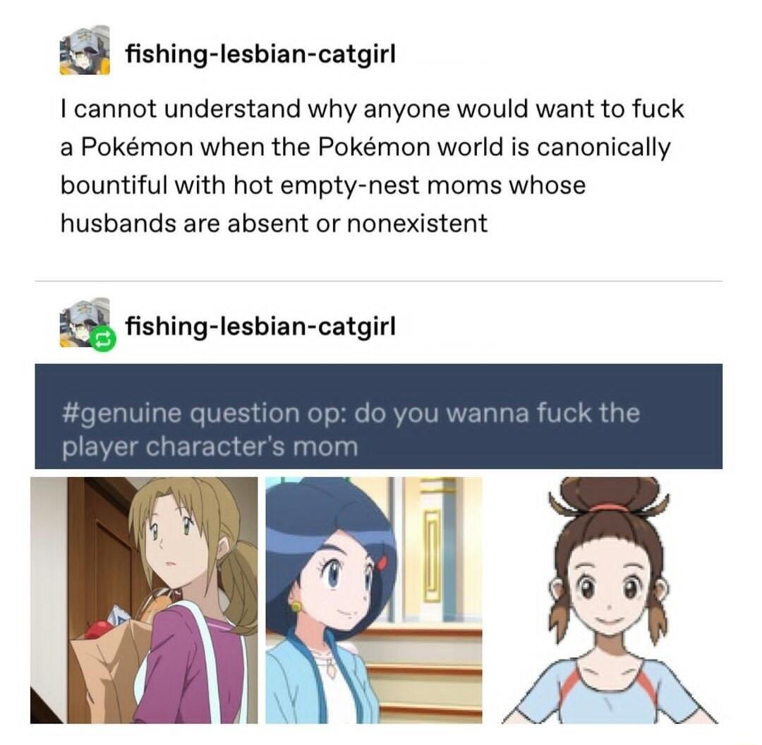 4 fishing lesbian catgirl I cannot understand why anyone would want to fuck a Pokmon when the Pokmon world is canonically bountiful with hot empty nest moms whose husbands are absent or nonexistent fishing lesbian catgirl
